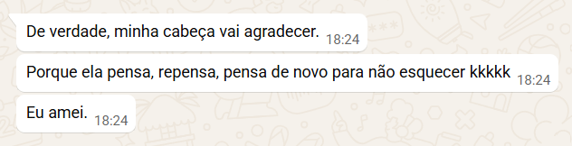 Mensagem no WhatsApp: De verdade, minha cabeça vai agradecer. Porque ela pensa, repensa, pensa de novo para não esquecer. Eu amei.